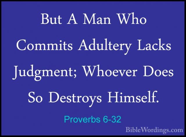 Proverbs 6-32 - But A Man Who Commits Adultery Lacks Judgment; WhBut A Man Who Commits Adultery Lacks Judgment; Whoever Does So Destroys Himself. 