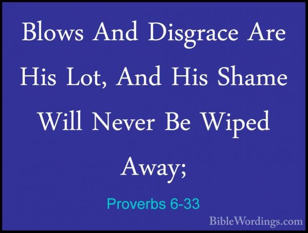 Proverbs 6-33 - Blows And Disgrace Are His Lot, And His Shame WilBlows And Disgrace Are His Lot, And His Shame Will Never Be Wiped Away; 