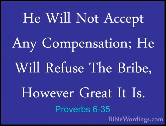 Proverbs 6-35 - He Will Not Accept Any Compensation; He Will RefuHe Will Not Accept Any Compensation; He Will Refuse The Bribe, However Great It Is.