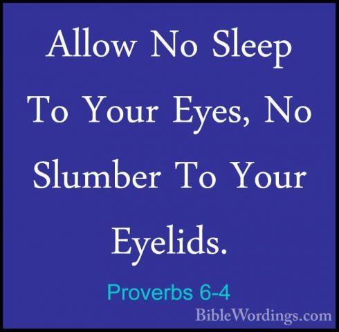 Proverbs 6-4 - Allow No Sleep To Your Eyes, No Slumber To Your EyAllow No Sleep To Your Eyes, No Slumber To Your Eyelids. 