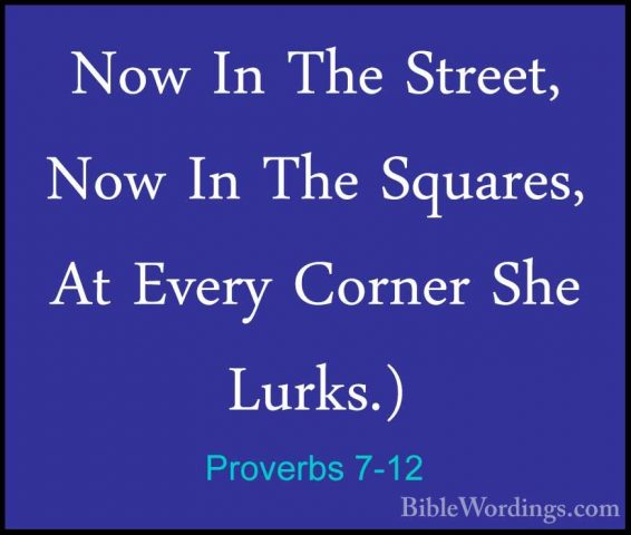 Proverbs 7-12 - Now In The Street, Now In The Squares, At Every CNow In The Street, Now In The Squares, At Every Corner She Lurks.) 