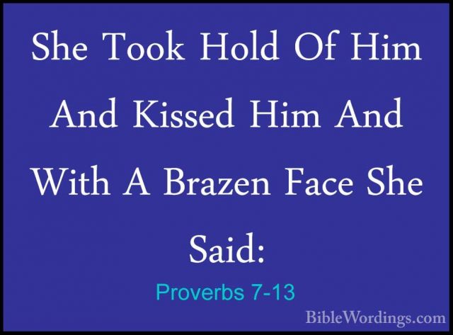 Proverbs 7-13 - She Took Hold Of Him And Kissed Him And With A BrShe Took Hold Of Him And Kissed Him And With A Brazen Face She Said: 