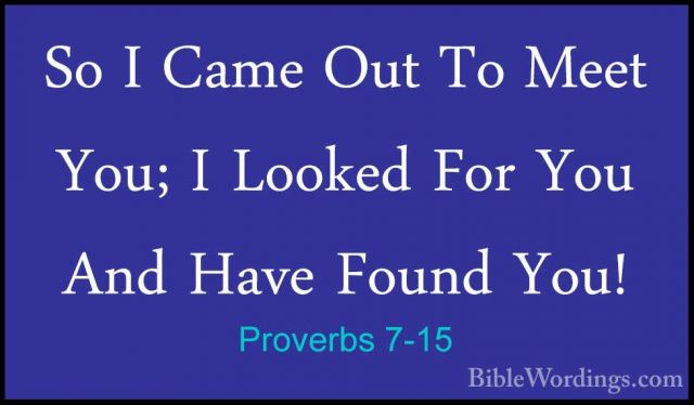 Proverbs 7-15 - So I Came Out To Meet You; I Looked For You And HSo I Came Out To Meet You; I Looked For You And Have Found You! 