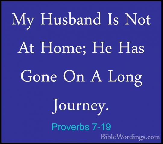 Proverbs 7-19 - My Husband Is Not At Home; He Has Gone On A LongMy Husband Is Not At Home; He Has Gone On A Long Journey. 