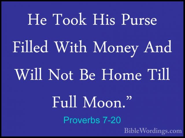 Proverbs 7-20 - He Took His Purse Filled With Money And Will NotHe Took His Purse Filled With Money And Will Not Be Home Till Full Moon." 