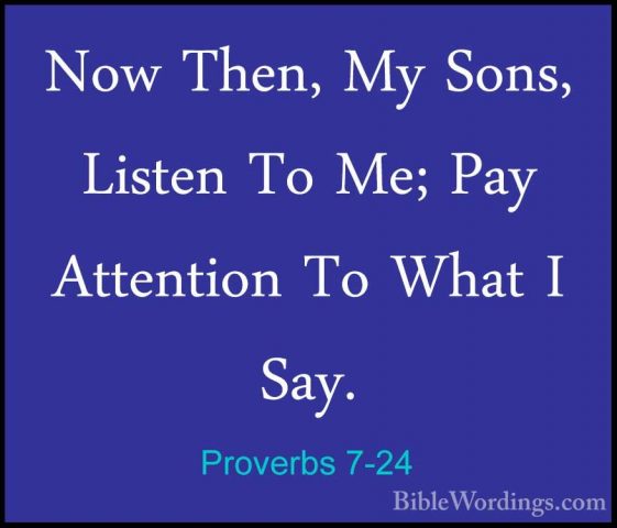 Proverbs 7-24 - Now Then, My Sons, Listen To Me; Pay Attention ToNow Then, My Sons, Listen To Me; Pay Attention To What I Say. 