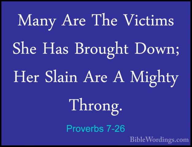 Proverbs 7-26 - Many Are The Victims She Has Brought Down; Her SlMany Are The Victims She Has Brought Down; Her Slain Are A Mighty Throng. 