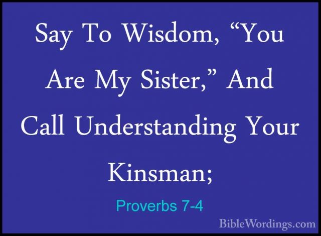 Proverbs 7-4 - Say To Wisdom, "You Are My Sister," And Call UnderSay To Wisdom, "You Are My Sister," And Call Understanding Your Kinsman; 