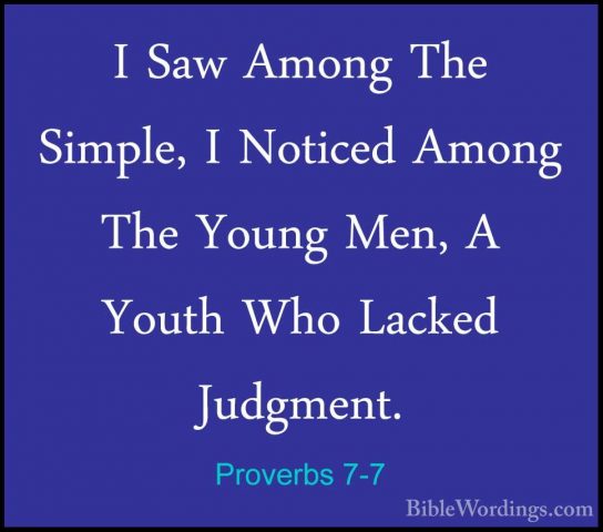 Proverbs 7-7 - I Saw Among The Simple, I Noticed Among The YoungI Saw Among The Simple, I Noticed Among The Young Men, A Youth Who Lacked Judgment. 