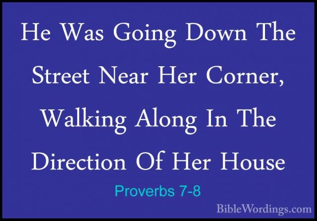 Proverbs 7-8 - He Was Going Down The Street Near Her Corner, WalkHe Was Going Down The Street Near Her Corner, Walking Along In The Direction Of Her House 