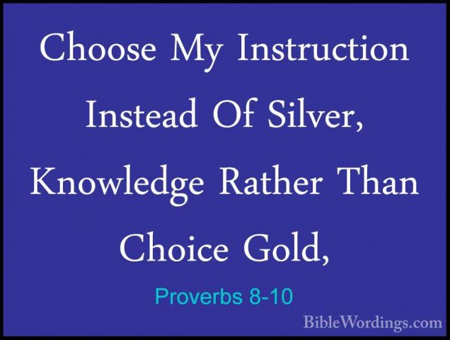 Proverbs 8-10 - Choose My Instruction Instead Of Silver, KnowledgChoose My Instruction Instead Of Silver, Knowledge Rather Than Choice Gold, 