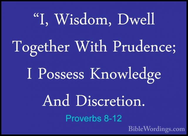 Proverbs 8-12 - "I, Wisdom, Dwell Together With Prudence; I Posse"I, Wisdom, Dwell Together With Prudence; I Possess Knowledge And Discretion. 