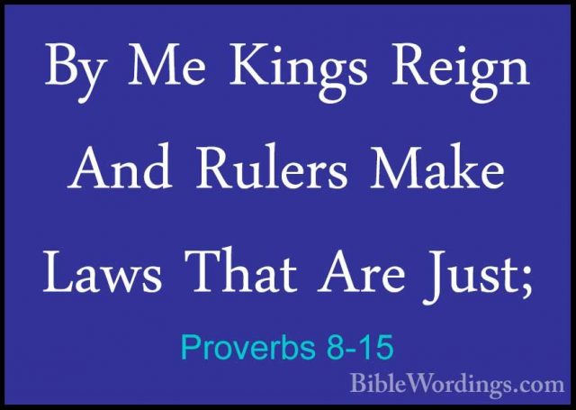 Proverbs 8-15 - By Me Kings Reign And Rulers Make Laws That Are JBy Me Kings Reign And Rulers Make Laws That Are Just; 