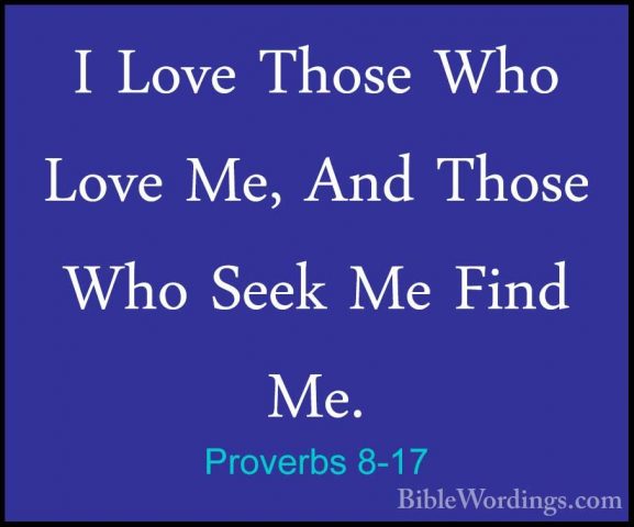 Proverbs 8-17 - I Love Those Who Love Me, And Those Who Seek Me FI Love Those Who Love Me, And Those Who Seek Me Find Me. 