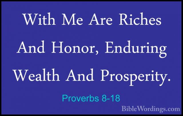 Proverbs 8-18 - With Me Are Riches And Honor, Enduring Wealth AndWith Me Are Riches And Honor, Enduring Wealth And Prosperity. 