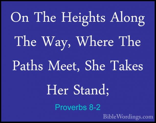 Proverbs 8-2 - On The Heights Along The Way, Where The Paths MeetOn The Heights Along The Way, Where The Paths Meet, She Takes Her Stand; 