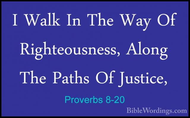 Proverbs 8-20 - I Walk In The Way Of Righteousness, Along The PatI Walk In The Way Of Righteousness, Along The Paths Of Justice, 