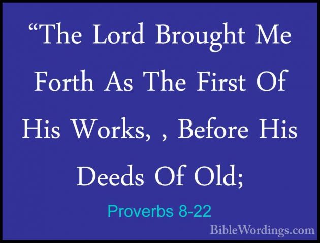 Proverbs 8-22 - "The Lord Brought Me Forth As The First Of His Wo"The Lord Brought Me Forth As The First Of His Works, , Before His Deeds Of Old; 