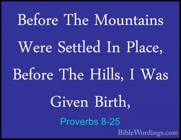 Proverbs 8-25 - Before The Mountains Were Settled In Place, BeforBefore The Mountains Were Settled In Place, Before The Hills, I Was Given Birth, 