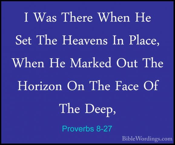 Proverbs 8-27 - I Was There When He Set The Heavens In Place, WheI Was There When He Set The Heavens In Place, When He Marked Out The Horizon On The Face Of The Deep, 