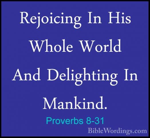 Proverbs 8-31 - Rejoicing In His Whole World And Delighting In MaRejoicing In His Whole World And Delighting In Mankind. 