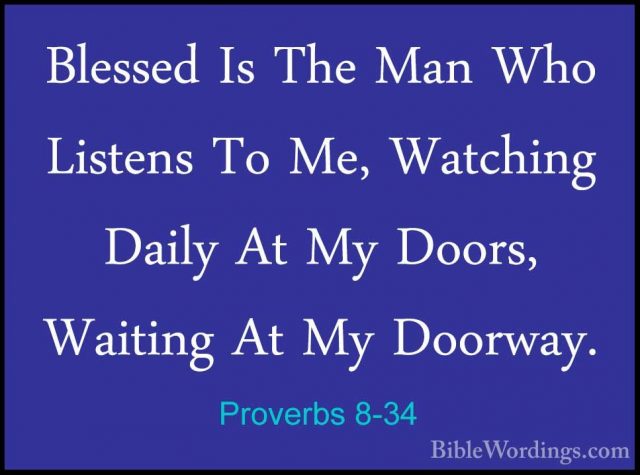 Proverbs 8-34 - Blessed Is The Man Who Listens To Me, Watching DaBlessed Is The Man Who Listens To Me, Watching Daily At My Doors, Waiting At My Doorway. 