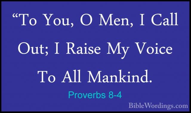 Proverbs 8-4 - "To You, O Men, I Call Out; I Raise My Voice To Al"To You, O Men, I Call Out; I Raise My Voice To All Mankind. 