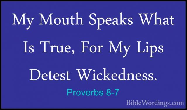 Proverbs 8-7 - My Mouth Speaks What Is True, For My Lips Detest WMy Mouth Speaks What Is True, For My Lips Detest Wickedness. 