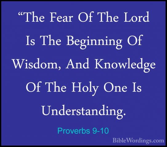 Proverbs 9-10 - "The Fear Of The Lord Is The Beginning Of Wisdom,"The Fear Of The Lord Is The Beginning Of Wisdom, And Knowledge Of The Holy One Is Understanding. 