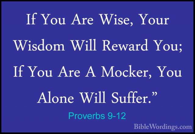 Proverbs 9-12 - If You Are Wise, Your Wisdom Will Reward You; IfIf You Are Wise, Your Wisdom Will Reward You; If You Are A Mocker, You Alone Will Suffer." 