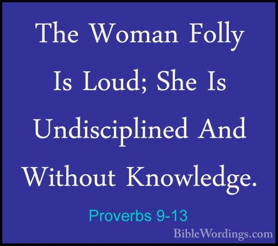 Proverbs 9-13 - The Woman Folly Is Loud; She Is Undisciplined AndThe Woman Folly Is Loud; She Is Undisciplined And Without Knowledge. 