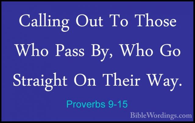 Proverbs 9-15 - Calling Out To Those Who Pass By, Who Go StraightCalling Out To Those Who Pass By, Who Go Straight On Their Way. 