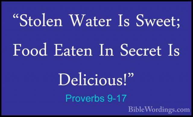 Proverbs 9-17 - "Stolen Water Is Sweet; Food Eaten In Secret Is D"Stolen Water Is Sweet; Food Eaten In Secret Is Delicious!" 