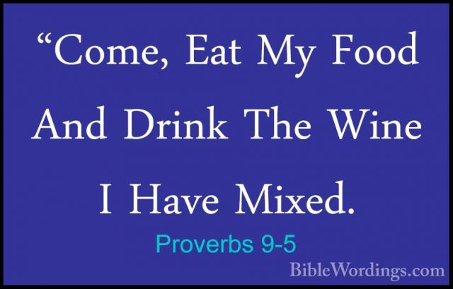 Proverbs 9-5 - "Come, Eat My Food And Drink The Wine I Have Mixed"Come, Eat My Food And Drink The Wine I Have Mixed. 