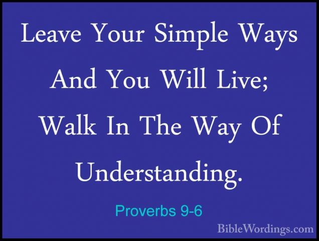 Proverbs 9-6 - Leave Your Simple Ways And You Will Live; Walk InLeave Your Simple Ways And You Will Live; Walk In The Way Of Understanding. 