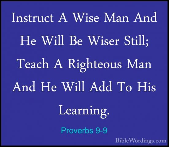 Proverbs 9-9 - Instruct A Wise Man And He Will Be Wiser Still; TeInstruct A Wise Man And He Will Be Wiser Still; Teach A Righteous Man And He Will Add To His Learning. 