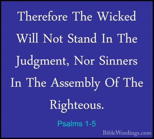Psalms 1-5 - Therefore The Wicked Will Not Stand In The Judgment,Therefore The Wicked Will Not Stand In The Judgment, Nor Sinners In The Assembly Of The Righteous. 