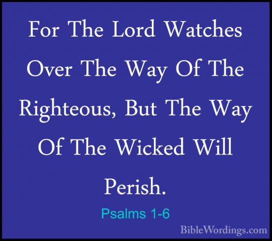 Psalms 1-6 - For The Lord Watches Over The Way Of The Righteous,For The Lord Watches Over The Way Of The Righteous, But The Way Of The Wicked Will Perish.