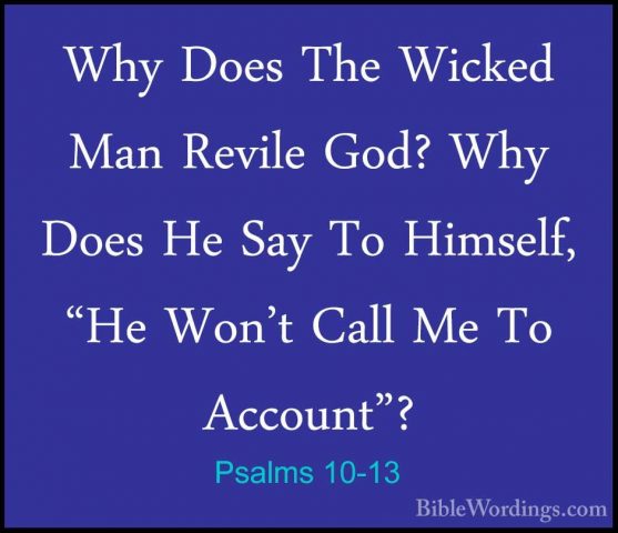 Psalms 10-13 - Why Does The Wicked Man Revile God? Why Does He SaWhy Does The Wicked Man Revile God? Why Does He Say To Himself, "He Won't Call Me To Account"? 
