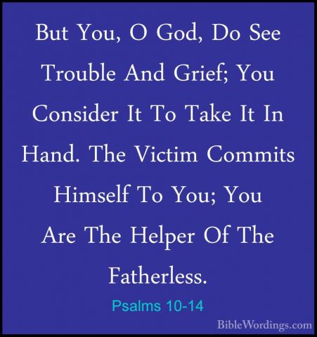 Psalms 10-14 - But You, O God, Do See Trouble And Grief; You ConsBut You, O God, Do See Trouble And Grief; You Consider It To Take It In Hand. The Victim Commits Himself To You; You Are The Helper Of The Fatherless. 