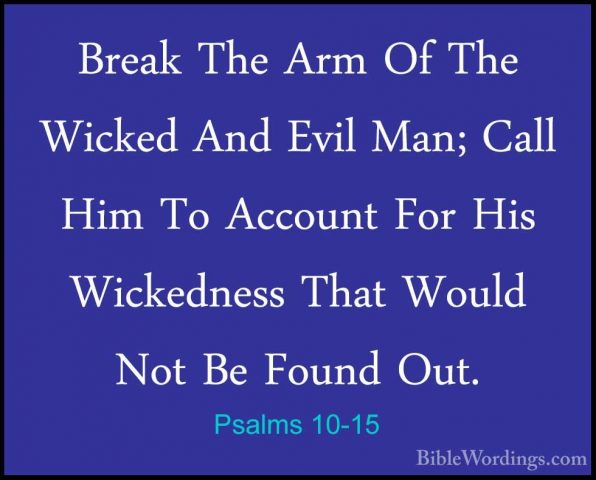 Psalms 10-15 - Break The Arm Of The Wicked And Evil Man; Call HimBreak The Arm Of The Wicked And Evil Man; Call Him To Account For His Wickedness That Would Not Be Found Out. 