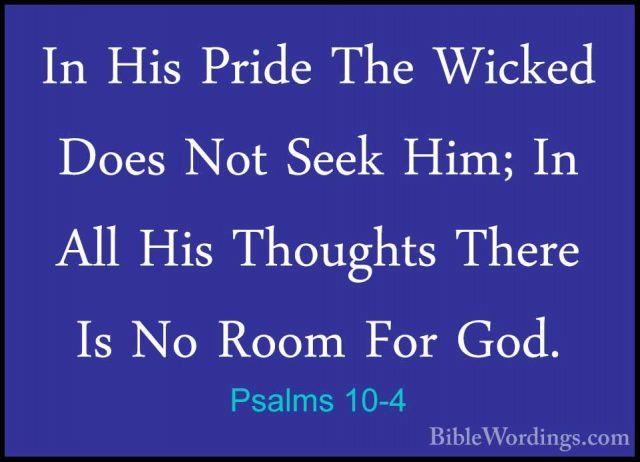 Psalms 10-4 - In His Pride The Wicked Does Not Seek Him; In All HIn His Pride The Wicked Does Not Seek Him; In All His Thoughts There Is No Room For God. 