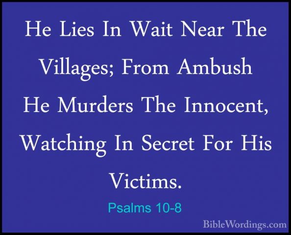 Psalms 10-8 - He Lies In Wait Near The Villages; From Ambush He MHe Lies In Wait Near The Villages; From Ambush He Murders The Innocent, Watching In Secret For His Victims. 