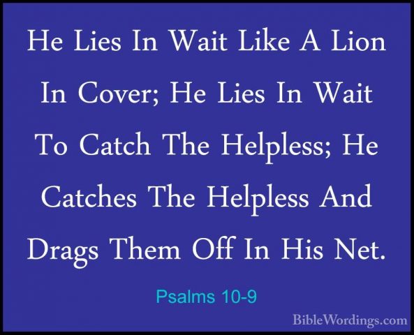 Psalms 10-9 - He Lies In Wait Like A Lion In Cover; He Lies In WaHe Lies In Wait Like A Lion In Cover; He Lies In Wait To Catch The Helpless; He Catches The Helpless And Drags Them Off In His Net. 