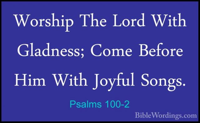 Psalms 100-2 - Worship The Lord With Gladness; Come Before Him WiWorship The Lord With Gladness; Come Before Him With Joyful Songs. 