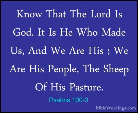Psalms 100-3 - Know That The Lord Is God. It Is He Who Made Us, AKnow That The Lord Is God. It Is He Who Made Us, And We Are His ; We Are His People, The Sheep Of His Pasture. 