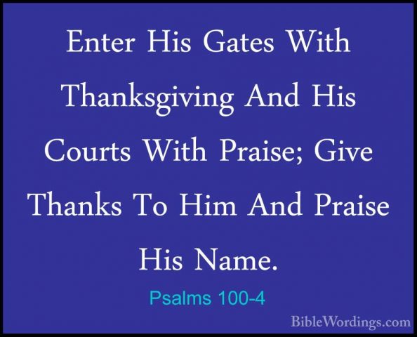 Psalms 100-4 - Enter His Gates With Thanksgiving And His Courts WEnter His Gates With Thanksgiving And His Courts With Praise; Give Thanks To Him And Praise His Name. 