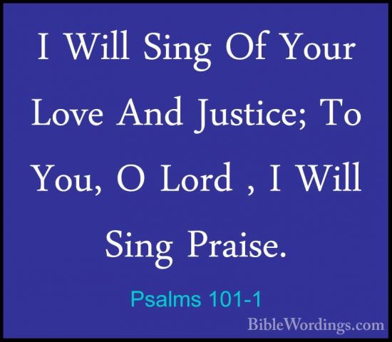 Psalms 101-1 - I Will Sing Of Your Love And Justice; To You, O LoI Will Sing Of Your Love And Justice; To You, O Lord , I Will Sing Praise. 