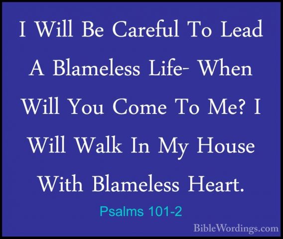 Psalms 101-2 - I Will Be Careful To Lead A Blameless Life- When WI Will Be Careful To Lead A Blameless Life- When Will You Come To Me? I Will Walk In My House With Blameless Heart. 