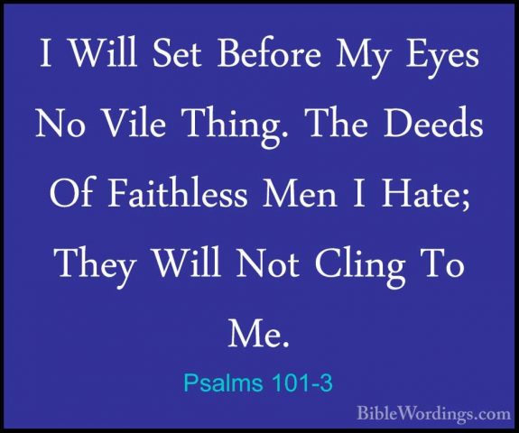Psalms 101-3 - I Will Set Before My Eyes No Vile Thing. The DeedsI Will Set Before My Eyes No Vile Thing. The Deeds Of Faithless Men I Hate; They Will Not Cling To Me. 